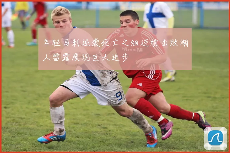 年轻马刺逆袭死亡之组连续击败湖人雷霆展现巨大进步