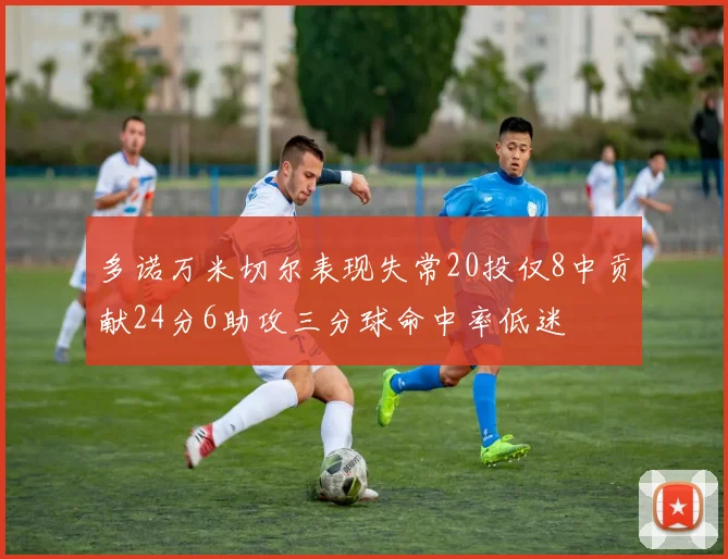 多诺万米切尔表现失常20投仅8中贡献24分6助攻三分球命中率低迷