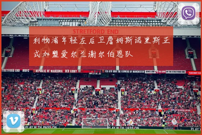 利物浦年轻左后卫詹姆斯诺里斯正式加盟爱尔兰谢尔伯恩队