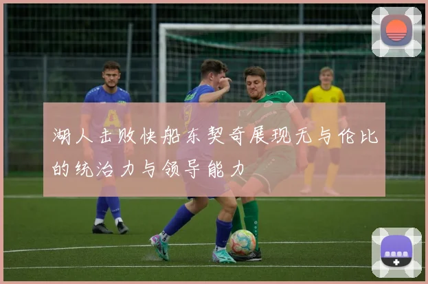 湖人击败快船东契奇展现无与伦比的统治力与领导能力