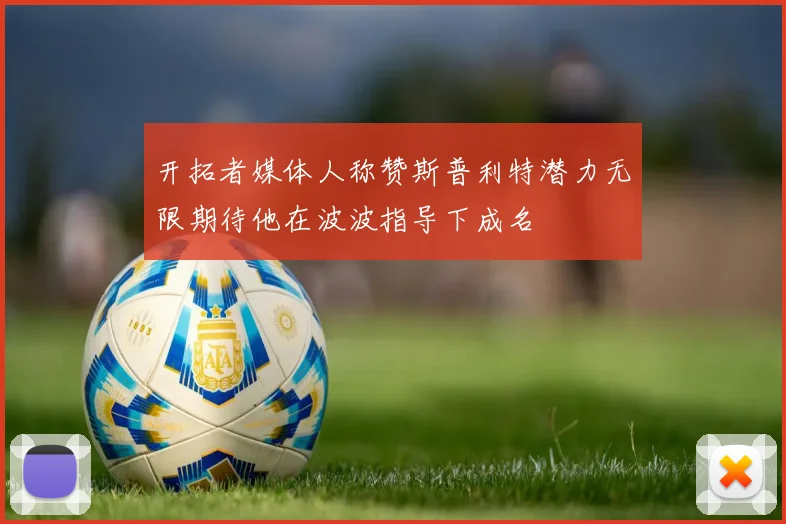 开拓者媒体人称赞斯普利特潜力无限期待他在波波指导下成名