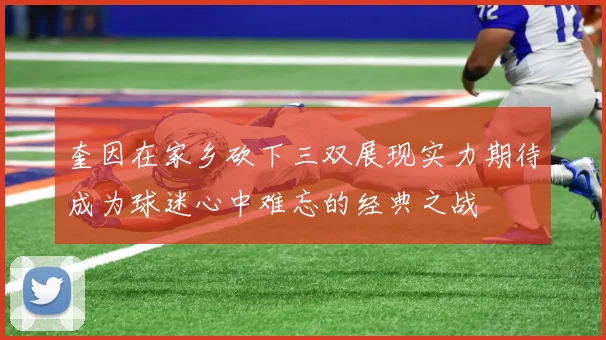 奎因在家乡砍下三双展现实力期待成为球迷心中难忘的经典之战