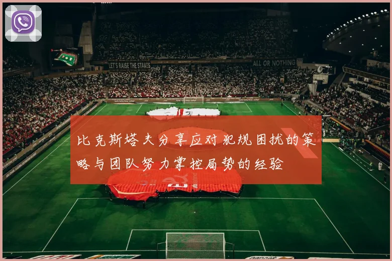 比克斯塔夫分享应对犯规困扰的策略与团队努力掌控局势的经验