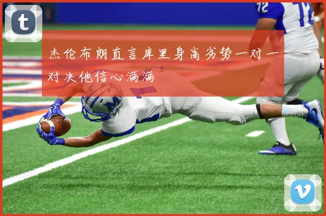 杰伦布朗直言库里身高劣势一对一对决他信心满满