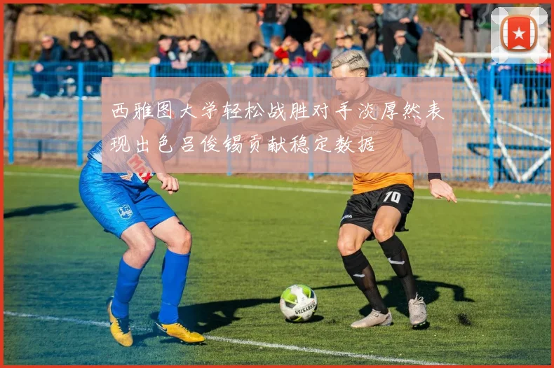 西雅图大学轻松战胜对手淡厚然表现出色吕俊锡贡献稳定数据