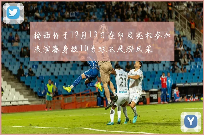 梅西将于12月13日在印度亮相参加表演赛身披10号球衣展现风采
