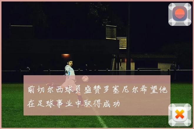 前切尔西球员盛赞罗塞尼尔希望他在足球事业中取得成功