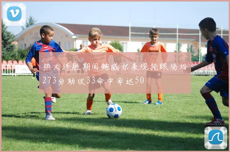 热火连胜期间鲍威尔表现抢眼场均273分助攻33命中率达50