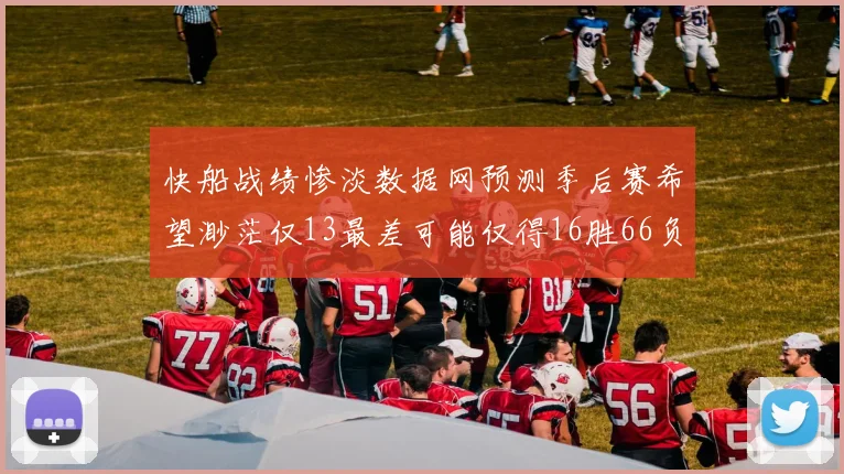 快船战绩惨淡数据网预测季后赛希望渺茫仅13最差可能仅得16胜66负