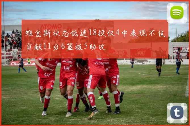 维金斯状态低迷18投仅4中表现不佳贡献11分6篮板5助攻