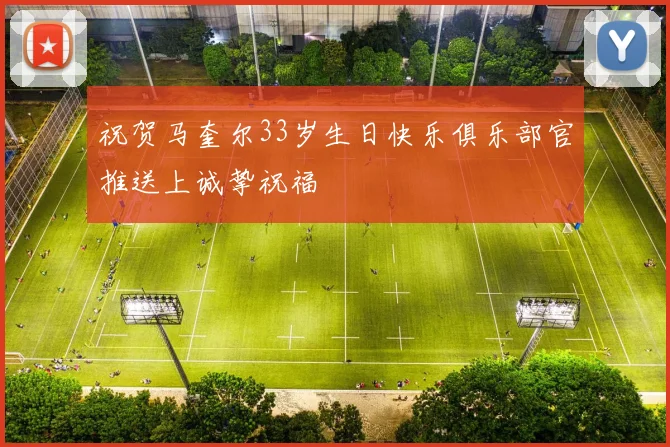 祝贺马奎尔33岁生日快乐俱乐部官推送上诚挚祝福