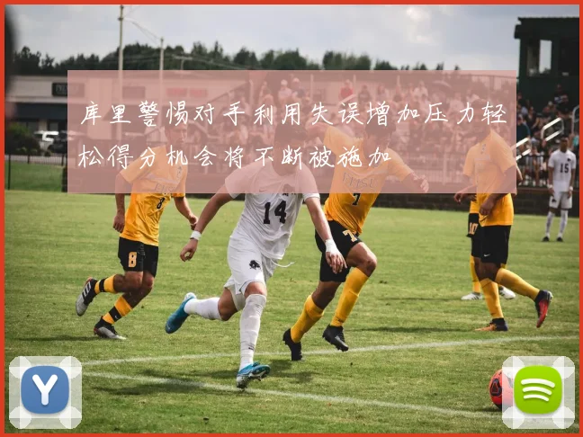 库里警惕对手利用失误增加压力轻松得分机会将不断被施加