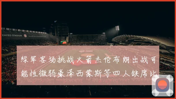 绿军客场挑战火箭杰伦布朗出战可能性微弱豪泽西蒙斯等四人缺席比赛