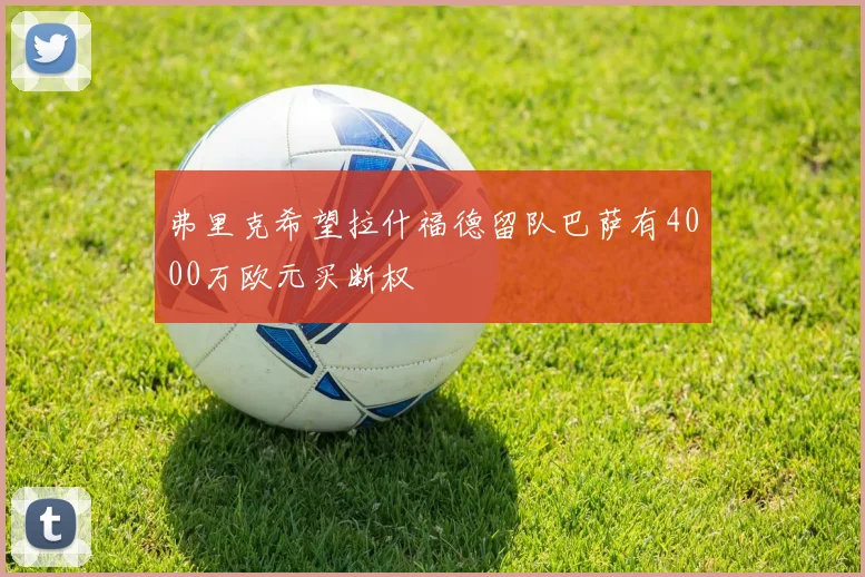 弗里克希望拉什福德留队巴萨有4000万欧元买断权