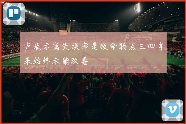 卢表示高失误率是致命弱点三四年来始终未能改善