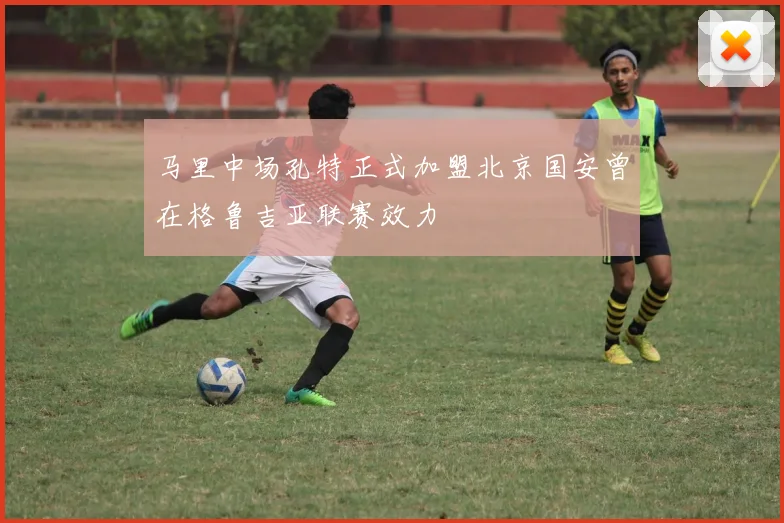 马里中场孔特正式加盟北京国安曾在格鲁吉亚联赛效力