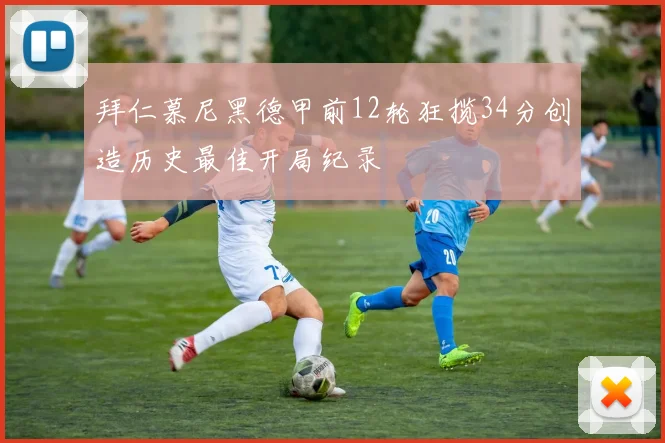 拜仁慕尼黑德甲前12轮狂揽34分创造历史最佳开局纪录