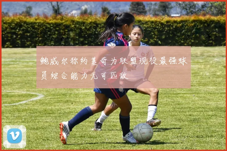 鲍威尔称约基奇为联盟现役最强球员综合能力无可匹敌