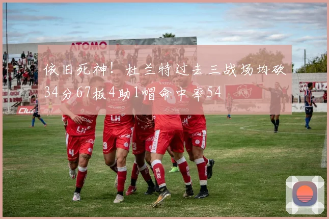 依旧死神！杜兰特过去三战场均砍34分67板4助1帽命中率54