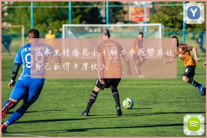 范弗里特感恩小卡助力夺冠赞其让自己获得丰厚收入