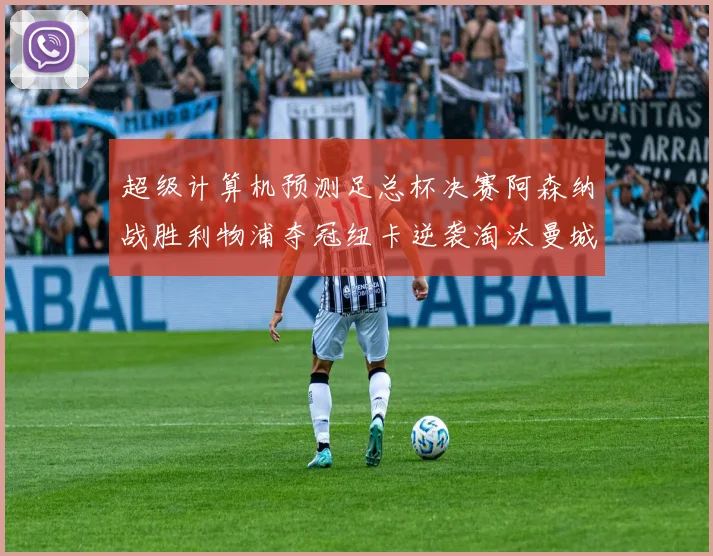 超级计算机预测足总杯决赛阿森纳战胜利物浦夺冠纽卡逆袭淘汰曼城
