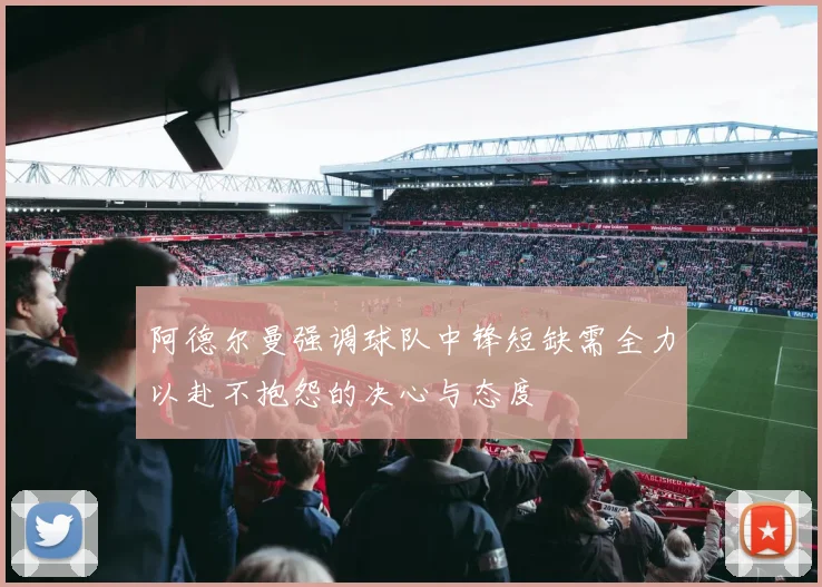 阿德尔曼强调球队中锋短缺需全力以赴不抱怨的决心与态度